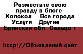 Разместите свою правду в блоге “Колокол“ - Все города Услуги » Другие   . Брянская обл.,Сельцо г.